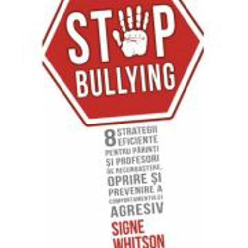 STOP BULLYING - 8 strategii eficiente pentru parinti si profesori de recunoastere, oprire si prevenire a comportamentului agresiv - Signe Whitson