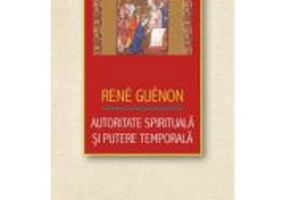 Autoritate spirituala si putere temporala - Rene Guenon