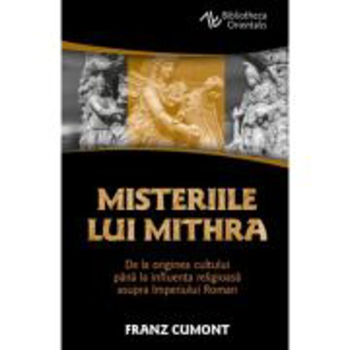 Misteriile lui Mithra - De la originea cultului pana la influenta religioasa asupra Imperiului Roman - Franz Cumont