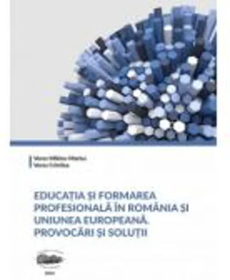Educatia si formarea profesionala in Romania si Uniunea Europeana. Provocari si solutii - Cristina Veres