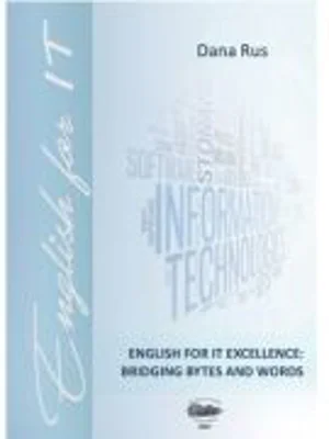 English for IT Excellence. Bridging Bytes and Words - Dana Rus