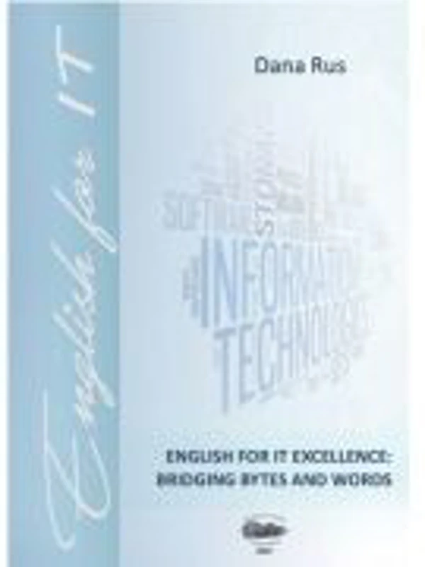 English for IT Excellence. Bridging Bytes and Words - Dana Rus