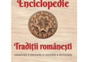 Enciclopedie - Traditii romanesti. Sarbatori, obiceiuri, credinte, mitologie - Ion Ghinoiu