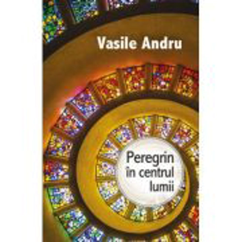 Peregrin in centrul lumii - Vasile Andru
