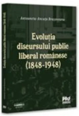 Evolutia discursului public liberal romanesc (1848-1948) - Antoaneta-Ancuta Brasoveanu