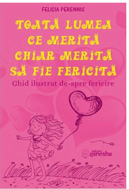 Toată lumea ce merită, chiar merită să fie fericită - Paperback brosat - Felicia Perennis - Ganesha