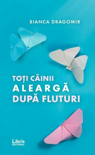 Toți câinii aleargă după fluturi - Paperback - Bianca Dragomir - Libris Editorial