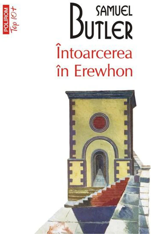 Întoarcerea în Erewhon. O călătorie după douăzeci de ani întreprinsă de cel care a descoperit primul ţara şi de fiul său (Top 10+) - Paperback brosat - Samuel Butler - Polirom
