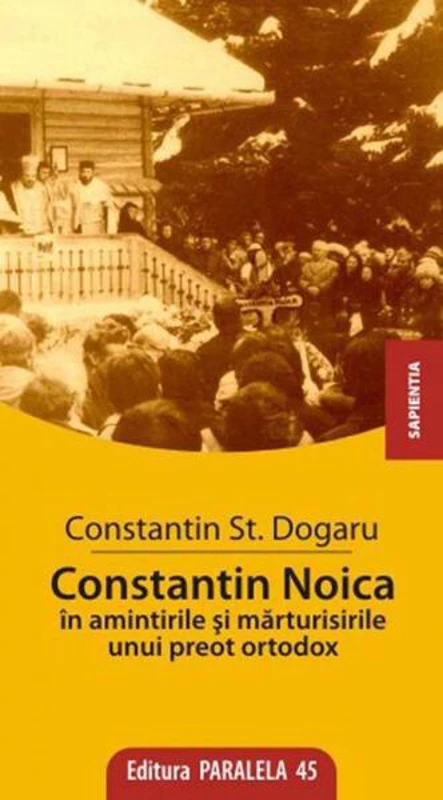 Constantin Noica în Amintirile și Mărturisirile unui Preot Ortodox - Paperback - Şt. Constantin Dogaru - Paralela 45