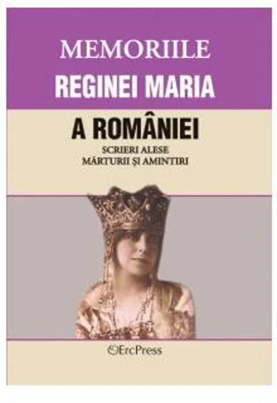 Memoriile Reginei Maria a României. Scrieri alese. Mărturii și amintiri. Volumul XIV - Paperback brosat - *** - Erc Press