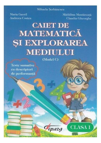 Caiet de matematică și explorarea mediului. Clasa I (model C) - Paperback brosat - Andreea Costea, Claudia Gheorghe, Mădălina Mustăreața, Maria Gavril - Tiparg