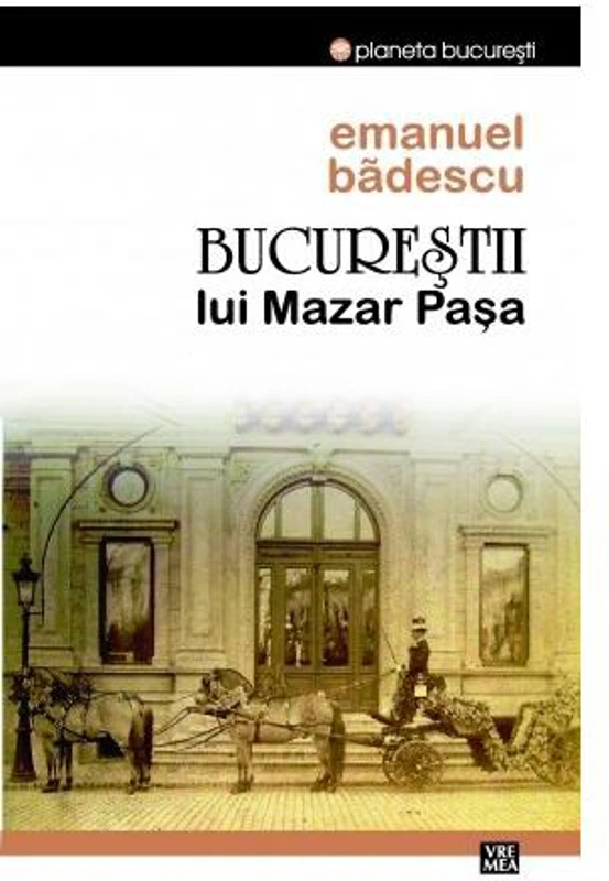 Bucureştii lui Mazar Pașa - Paperback brosat - Emanuel Bădescu - Vremea