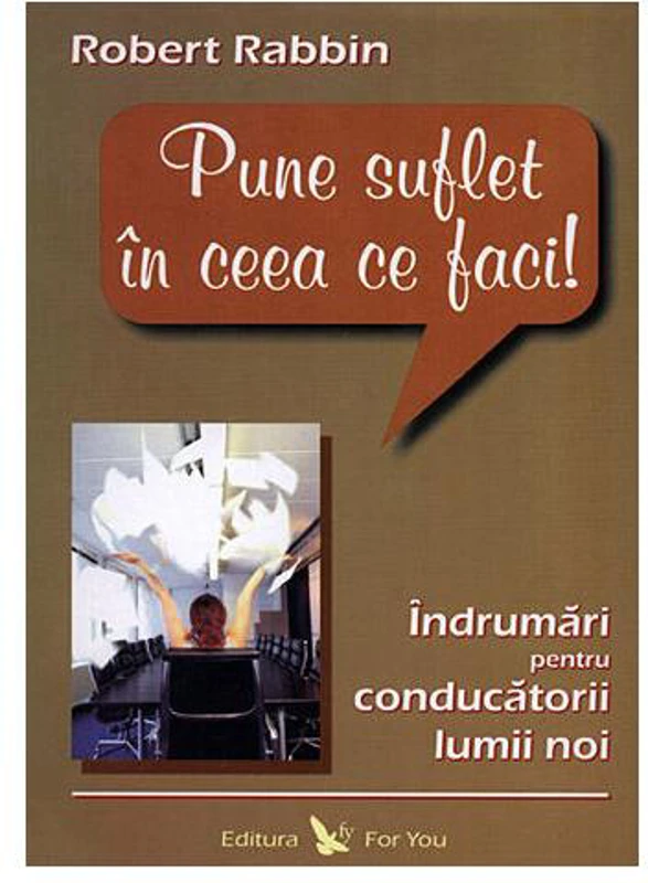Pune suflet în ceea ce faci. Îndrumări pentru conducătorii lumii noi - Paperback - Robert Rabbin - For You