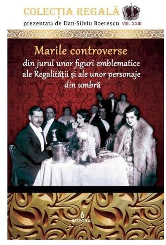 Marile controverse din jurul unor personaje emblematice ale Regalității și personaje din umbră - Paperback brosat - Dan-Silviu Boerescu - Integral