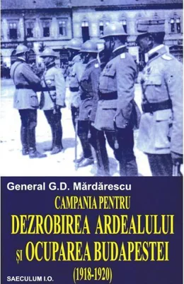 Campania pentru dezrobirea Ardealului si ocuparea Budapestei - Paperback brosat - G.D. Mardarescu - Saeculum