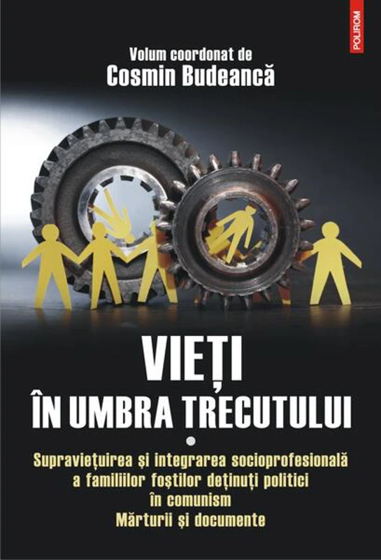 Vieţi în umbra trecutului. Supraviețuirea și integrarea socioprofesională a familiilor foștilor deținuți politici în comunism. Mărturii şi documente. (vol. I) - Paperback brosat - Cosmin Budeancă - Polirom