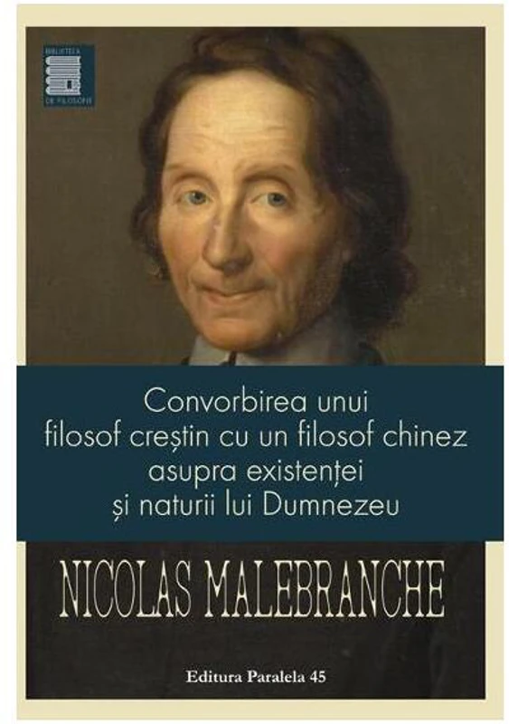 Convorbirea unui filosof creștin cu un filosof chinez asupra existenței și naturii lui Dumnezeu - Paperback brosat - Nicolas de Malebranche - Paralela 45