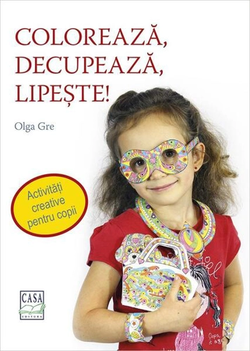 Colorează, decupează, lipește! Activități creative pentru copii - Paperback - Olga Gre - Casa
