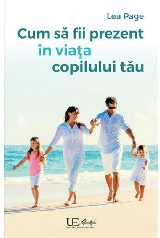 Cum să fii prezent în viața copilului tău - Paperback brosat - Lea Page - Univers Enciclopedic