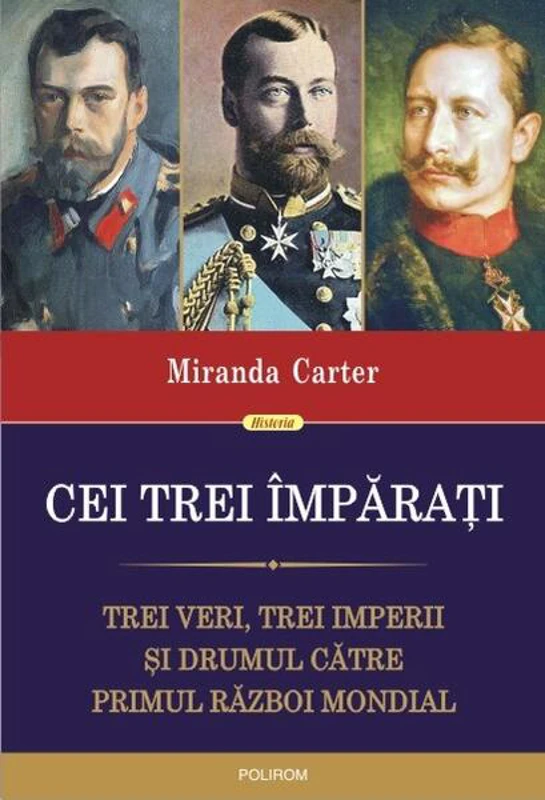 Cei trei împărați. Trei veri, trei imperii și drumul către Primul Război Mondial - Paperback brosat - Miranda Carter - Polirom