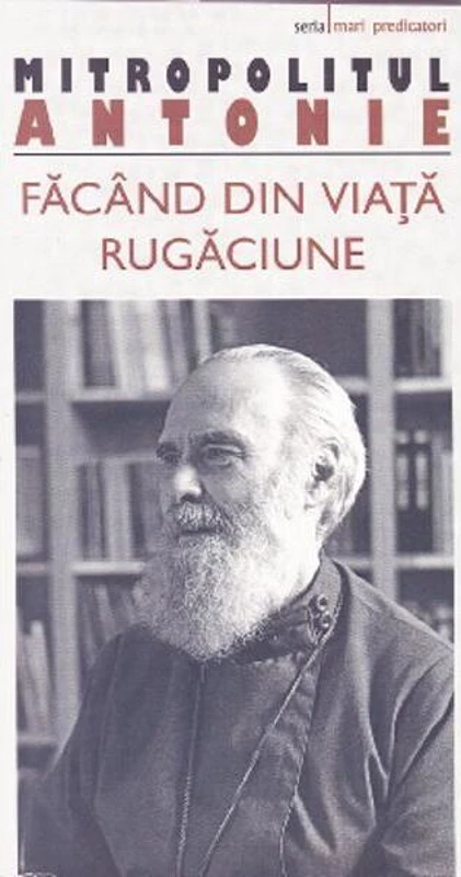 Făcând din viaţă rugăciune - Paperback brosat - Mitropolitul Antonie de Suroj - Sophia