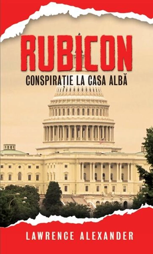 Rubicon. Conspirație la Casa Albă - Paperback brosat - Alexander Lawrence - RAO