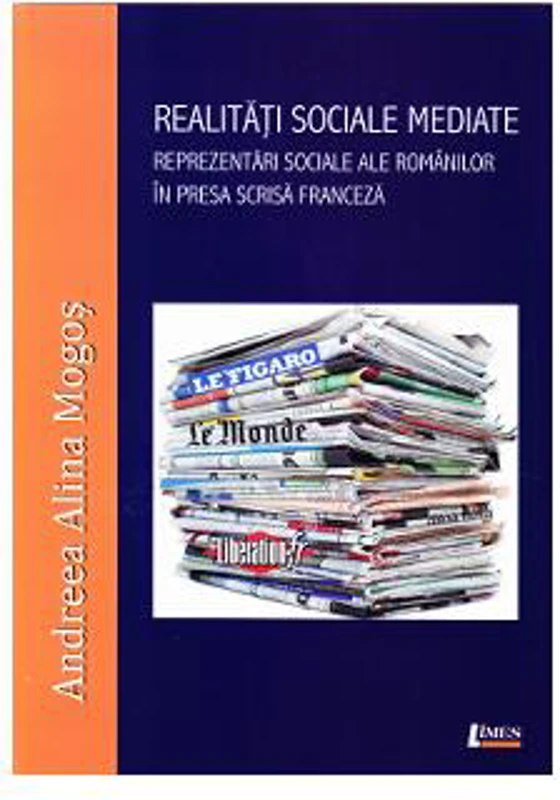 Realități sociale mediate. Reprezentări sociale ale românilor în presa scrisă franceză - Paperback brosat - Andreea Alina Mogoș - Limes