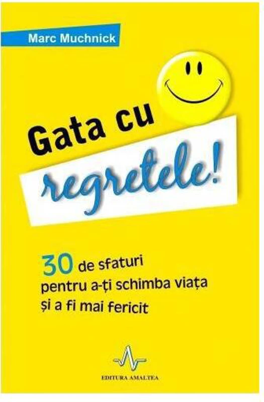 Gata cu regretele! 30 de sfaturi pentru a-ţi schimba viaţa şi a deveni mai fericit - Paperback - Marc Muchnick - Amaltea
