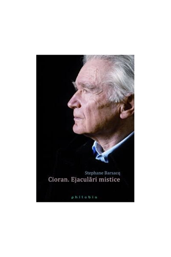 Cioran. Ejaculări mistice - Paperback brosat - Stéphane Barsacq - Philobia