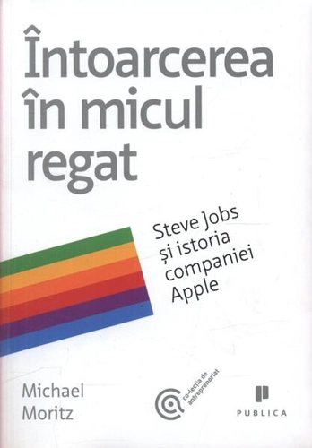 Întoarcerea în micul regat. Steve Jobs și istoria companiei Apple - Paperback brosat - Michael Moritz - Publica