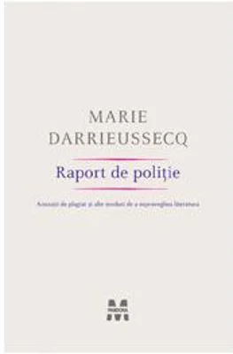 Raport de poliţie. Acuzaţii de plagiat şi alte moduri de a supraveghea literatura - Paperback - Marie Darrieussecq - Pandora M