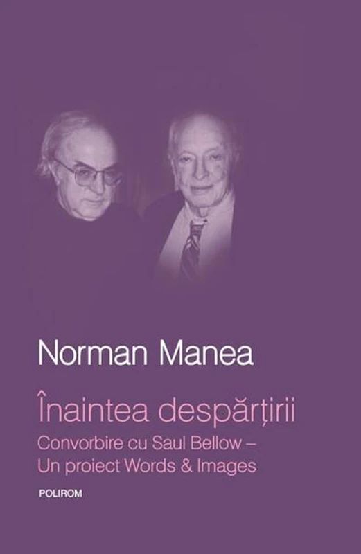 Înaintea despărţirii. Convorbire cu Saul Bellow. Un proiect Words&Images - Hardcover - Norman Manea - Polirom