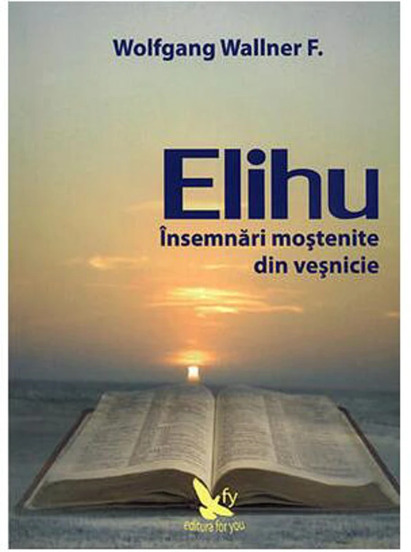 Elihu. Însemnări moștenite din veșnicie - Paperback - Wolfgang F. Wallner - For You