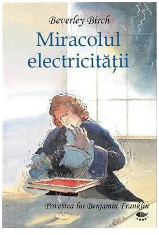 Miracolul electricităţii. Povestea lui Benjamin Franklin - Hardcover - Birch Beverley - Prut