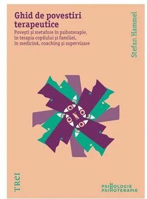 Ghid de povestiri terapeutice. Povești și metafore în psihoterapie, în terapia copilului și a familiei, în medicină, coaching și supervizare - Paperback brosat - Stefan Hammel - Trei
