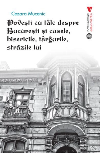 Povești cu tâlc despre București și casele, bisericile, târgurile, străzile lui - Paperback brosat - Cezara Mucenic - Vremea