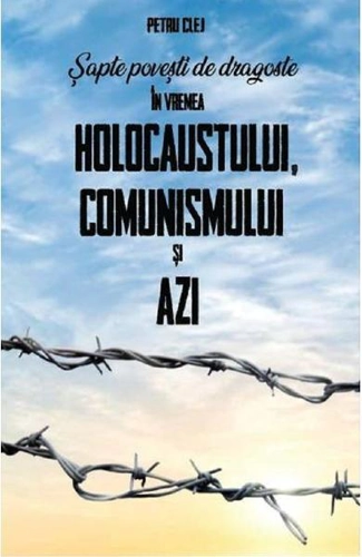 Șapte povești de dragoste în vremea Holocaustului, Comunismului și Azi - Paperback brosat - Petru Clej - Meridiane Publishing