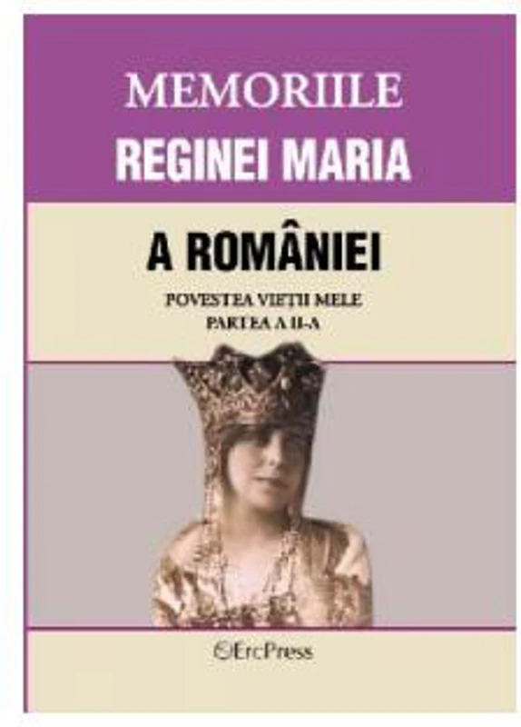 Memoriile Reginei Maria a României. Povestea vieții mele. Partea II - Paperback brosat - *** - Erc Press