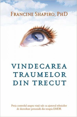 Vindecarea traumelor din trecut. Preia controlul asupra vieţii tale cu ajutorul tehnicilor de dezvoltare personală din terapia EMDR - Paperback brosat - Francine Shapiro - Adevăr divin