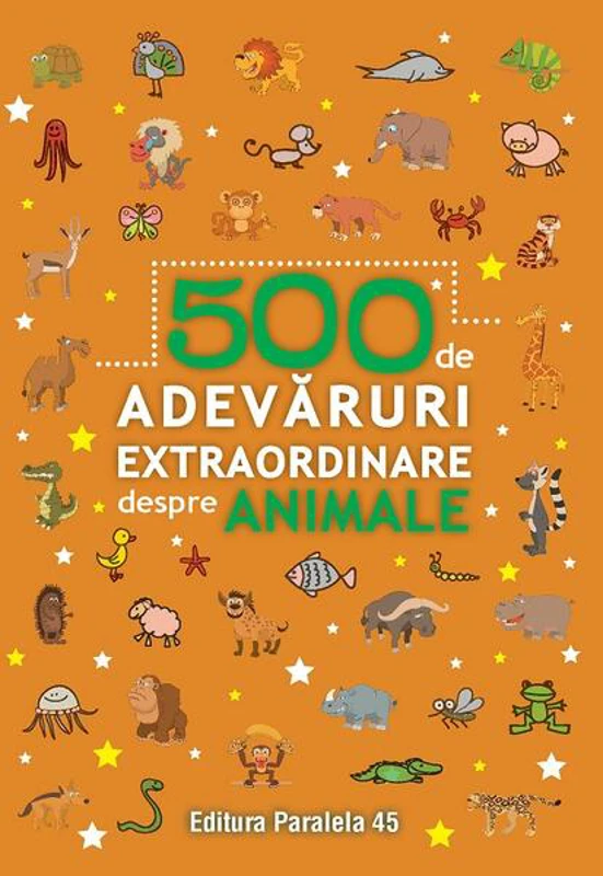 500 de adevăruri extraordinare despre animale - Paperback brosat - Paralela 45