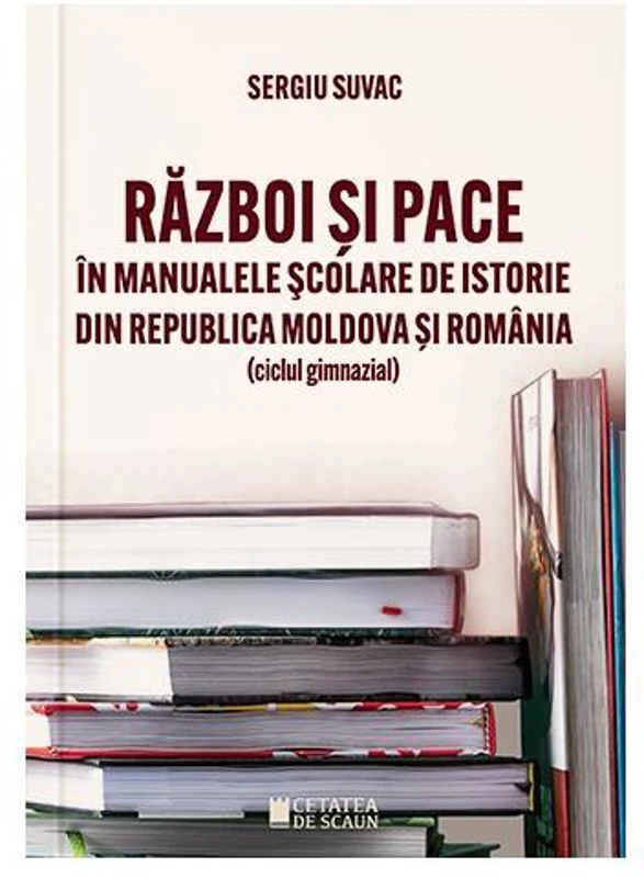 Război și pace în manualele școlare de istorie din Republica Moldova și România - Paperback brosat - Sergiu Suvac - Cetatea de Scaun