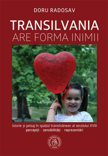 Transilvania are forma inimii. Istorie și peisaj în spațiul transilvănean al secolului XVIII - Hardcover - Doru Radosav - Școala Ardeleană