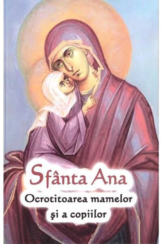 Sfânta Ana - Ocrotitoarea mamelor și a copiilor - Paperback brosat - Ortodoxia