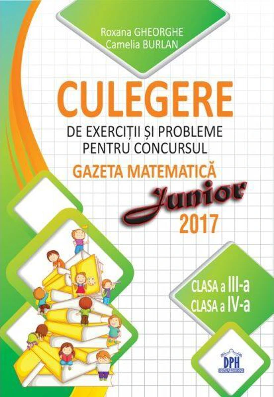 Culegere de exerciții și probleme pentru concursul Gazeta Matematica Junior 2018 - Clasa a III-a si clasa a IV-a - Paperback brosat - Camelia Burlan, Irina Negoiță, Roxana Gheorghe - Didactica Publishing House