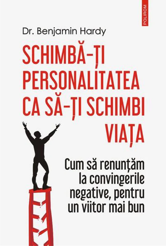 Schimbă-ți personalitatea ca să-ți schimbi viața. Cum să renunţăm la convingerile negative, pentru un viitor mai bun - Paperback brosat - Benjamin Hardy - Polirom