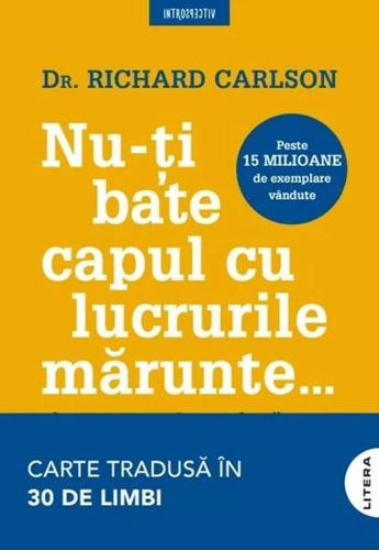 Nu-ți bate capul cu lucrurile mărunte... - Paperback brosat - Richard Carlson - Litera