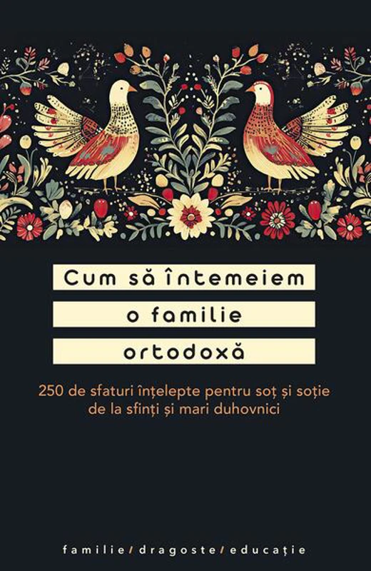 Cum să întemeiem o familie ortodoxă. 250 de sfaturi înțelepte pentru soț și soție de la sfinți și mari duhovnici - Paperback brosat - Adrian Tănăsescu-Vlas - Sophia