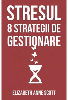 Stresul. 8 strategii de gestionare - Elizabeth Anne Scott