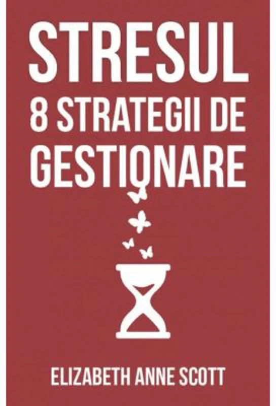 Stresul. 8 strategii de gestionare - Elizabeth Anne Scott