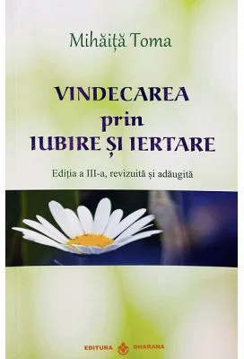 Vindecarea prin iubire si iertare - Mihaita Toma